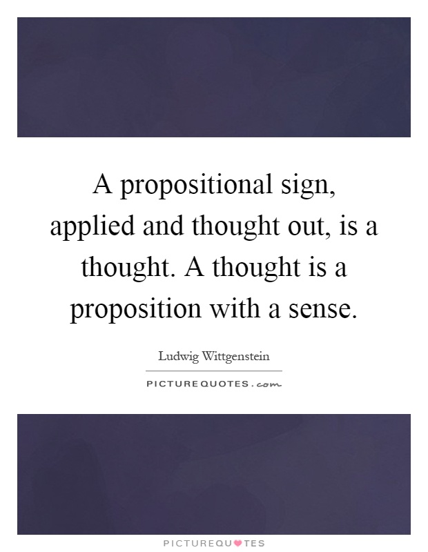 A propositional sign, applied and thought out, is a thought. A thought is a proposition with a sense Picture Quote #1