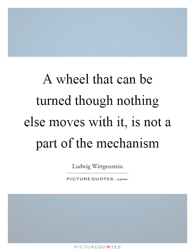 A wheel that can be turned though nothing else moves with it, is not a part of the mechanism Picture Quote #1