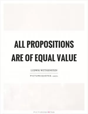 All propositions are of equal value Picture Quote #1