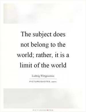 The subject does not belong to the world; rather, it is a limit of the world Picture Quote #1