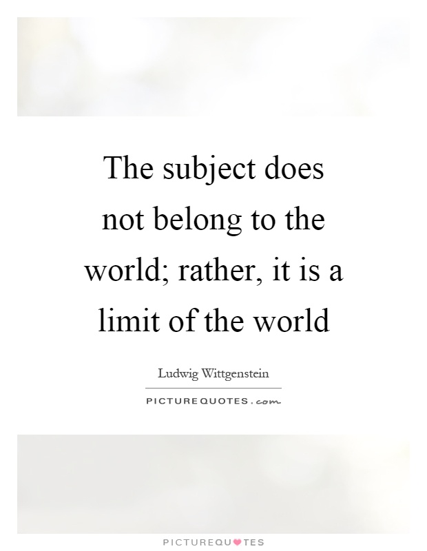 The subject does not belong to the world; rather, it is a limit of the world Picture Quote #1