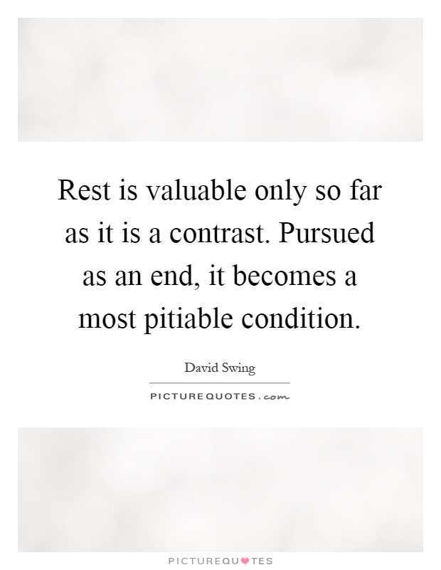 Rest is valuable only so far as it is a contrast. Pursued as an end, it becomes a most pitiable condition Picture Quote #1