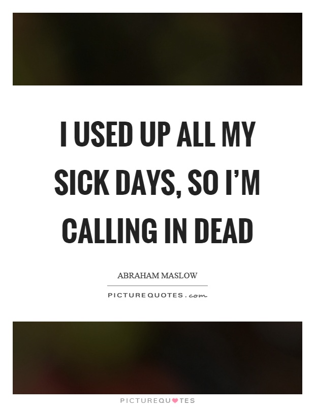I used up all my sick days, so I'm calling in dead Picture Quote #1