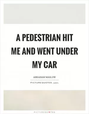 A pedestrian hit me and went under my car Picture Quote #1