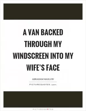 A van backed through my windscreen into my wife’s face Picture Quote #1