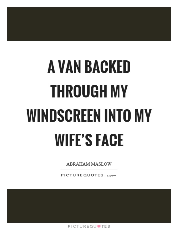A van backed through my windscreen into my wife's face Picture Quote #1