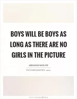 Boys will be boys as long as there are no girls in the picture Picture Quote #1
