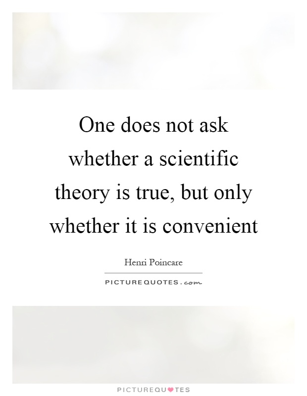 One does not ask whether a scientific theory is true, but only whether it is convenient Picture Quote #1