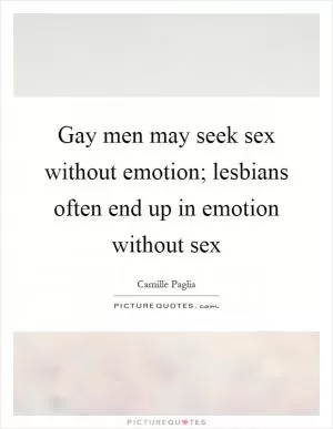 Gay men may seek sex without emotion; lesbians often end up in emotion without sex Picture Quote #1
