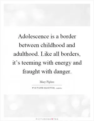 Adolescence is a border between childhood and adulthood. Like all borders, it’s teeming with energy and fraught with danger Picture Quote #1