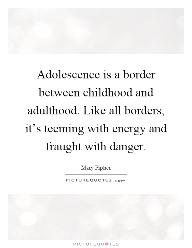 Adolescence is a border between childhood and adulthood. Like all borders, it's teeming with energy and fraught with danger Picture Quote #1