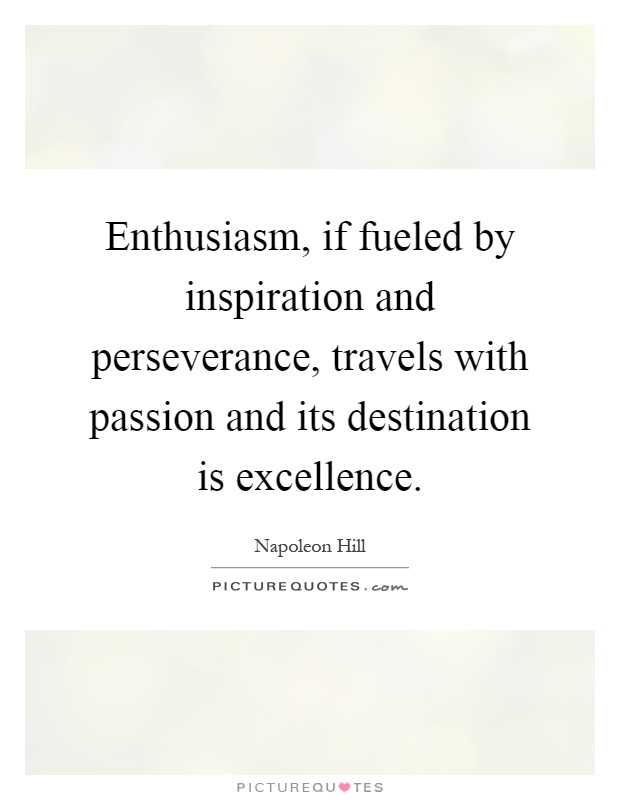 Enthusiasm, if fueled by inspiration and perseverance, travels with passion and its destination is excellence Picture Quote #1
