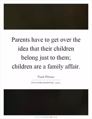 Parents have to get over the idea that their children belong just to them; children are a family affair Picture Quote #1