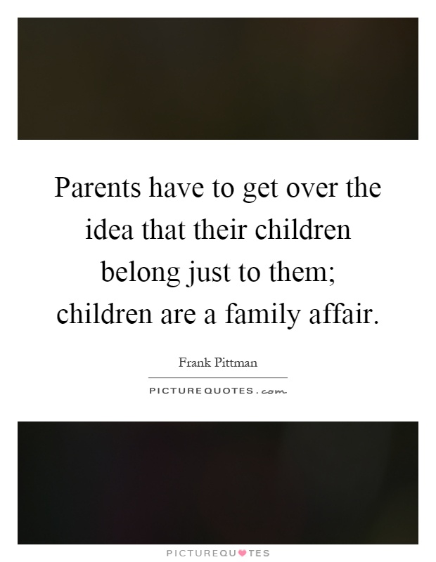 Parents have to get over the idea that their children belong just to them; children are a family affair Picture Quote #1