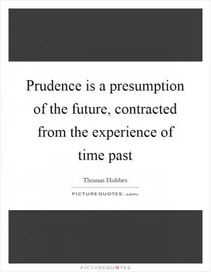 Prudence is a presumption of the future, contracted from the experience of time past Picture Quote #1