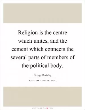 Religion is the centre which unites, and the cement which connects the several parts of members of the political body Picture Quote #1