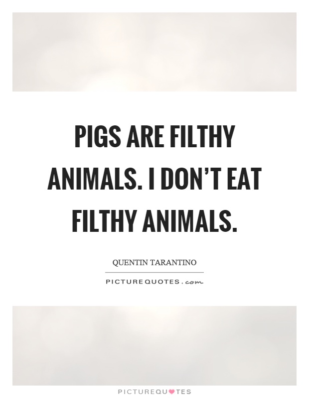 Pigs are filthy animals. I don't eat filthy animals Picture Quote #1