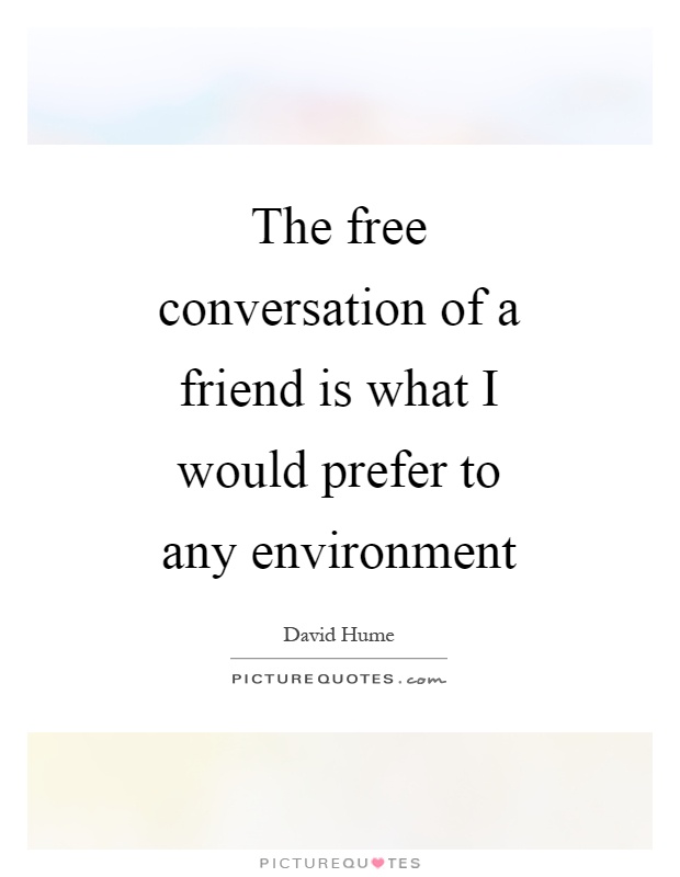 The free conversation of a friend is what I would prefer to any environment Picture Quote #1