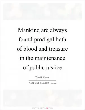 Mankind are always found prodigal both of blood and treasure in the maintenance of public justice Picture Quote #1