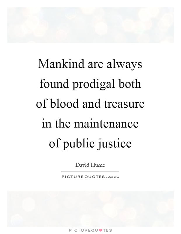 Mankind are always found prodigal both of blood and treasure in the maintenance of public justice Picture Quote #1