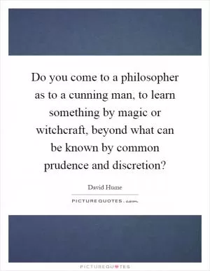 Do you come to a philosopher as to a cunning man, to learn something by magic or witchcraft, beyond what can be known by common prudence and discretion? Picture Quote #1