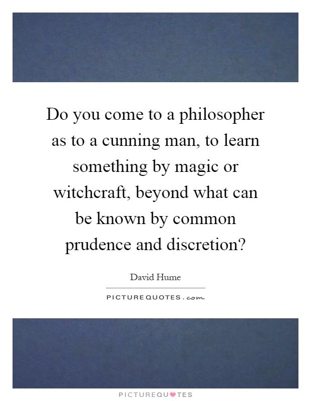 Do you come to a philosopher as to a cunning man, to learn something by magic or witchcraft, beyond what can be known by common prudence and discretion? Picture Quote #1