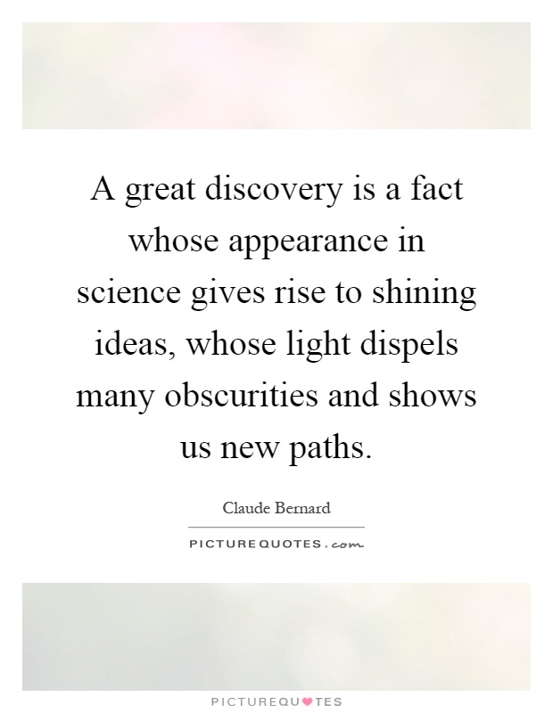 A great discovery is a fact whose appearance in science gives rise to shining ideas, whose light dispels many obscurities and shows us new paths Picture Quote #1