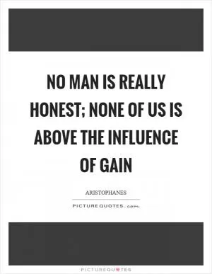 No man is really honest; none of us is above the influence of gain Picture Quote #1