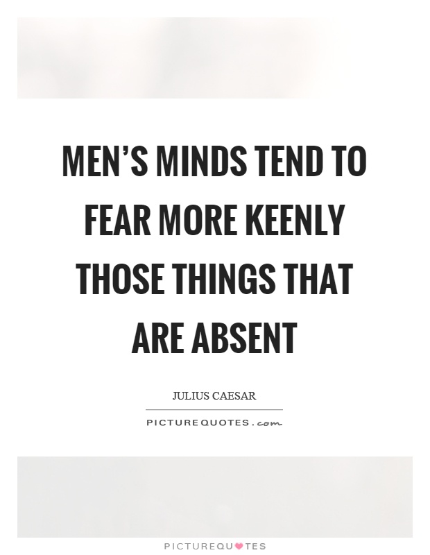 Men's minds tend to fear more keenly those things that are absent Picture Quote #1