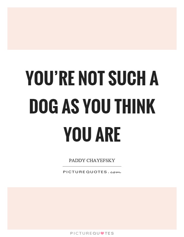 You're not such a dog as you think you are Picture Quote #1