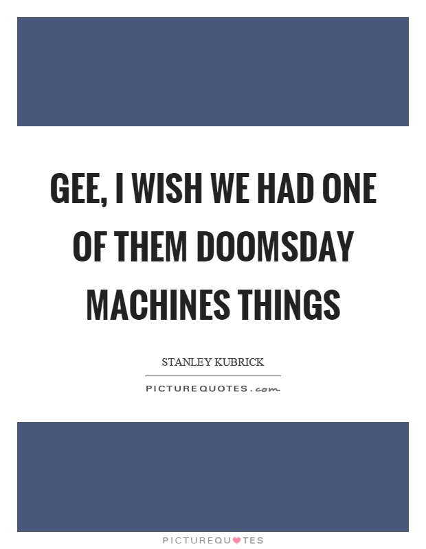 Gee, I wish we had one of them doomsday machines things Picture Quote #1