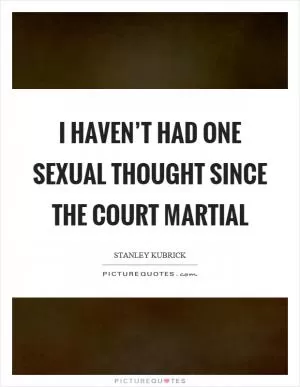 I haven’t had one sexual thought since the court martial Picture Quote #1