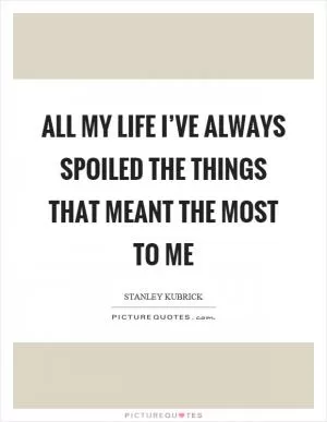 All my life I’ve always spoiled the things that meant the most to me Picture Quote #1