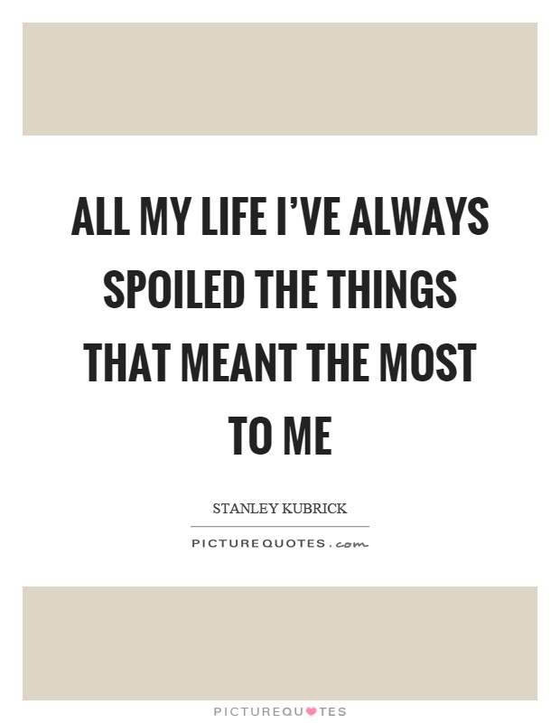 All my life I've always spoiled the things that meant the most to me Picture Quote #1