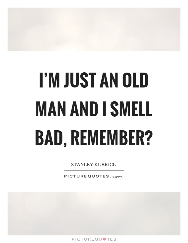 I'm just an old man and I smell bad, remember? Picture Quote #1