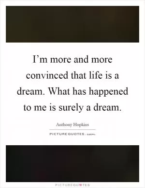 I’m more and more convinced that life is a dream. What has happened to me is surely a dream Picture Quote #1
