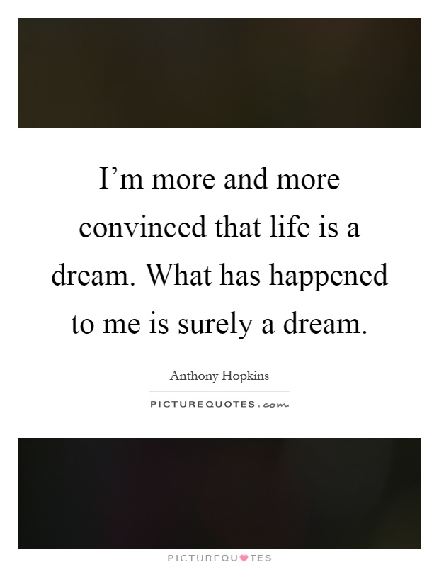 I'm more and more convinced that life is a dream. What has happened to me is surely a dream Picture Quote #1