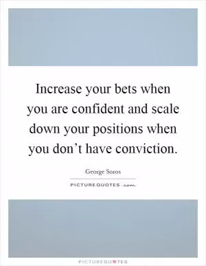 Increase your bets when you are confident and scale down your positions when you don’t have conviction Picture Quote #1