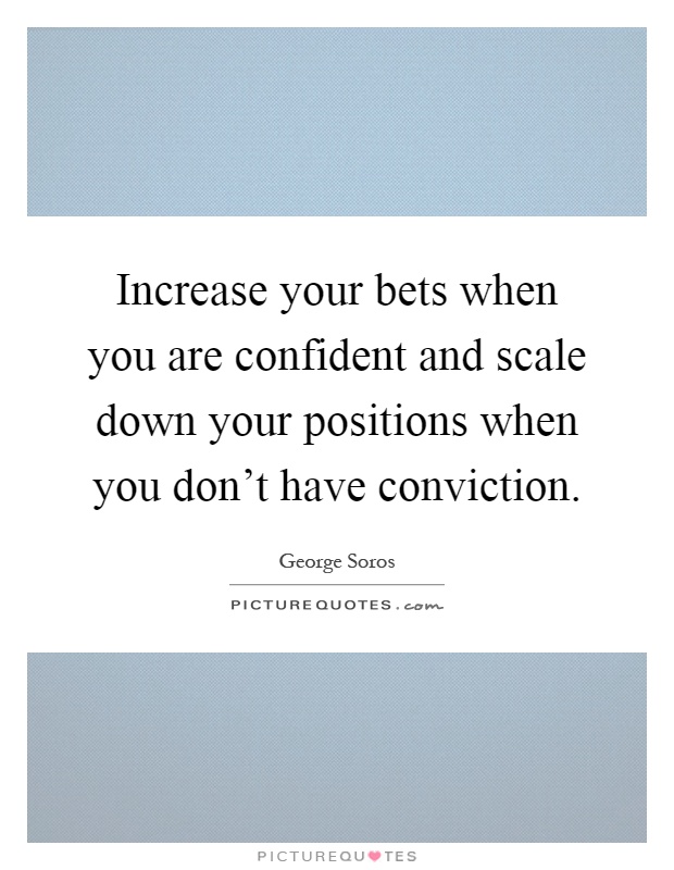 Increase your bets when you are confident and scale down your positions when you don't have conviction Picture Quote #1