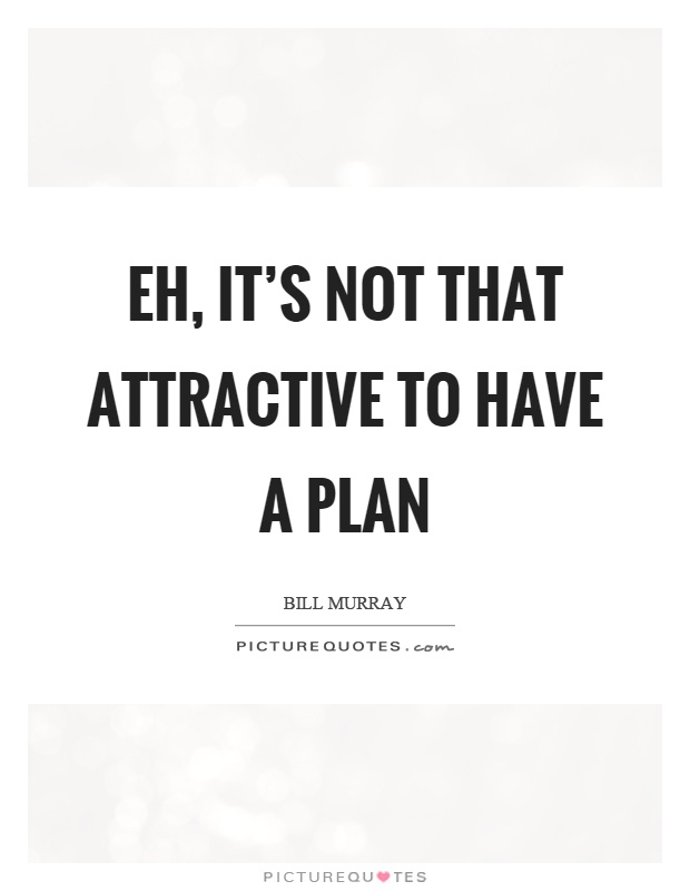 Eh, it's not that attractive to have a plan Picture Quote #1