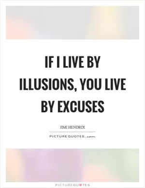 If I live by illusions, you live by excuses Picture Quote #1