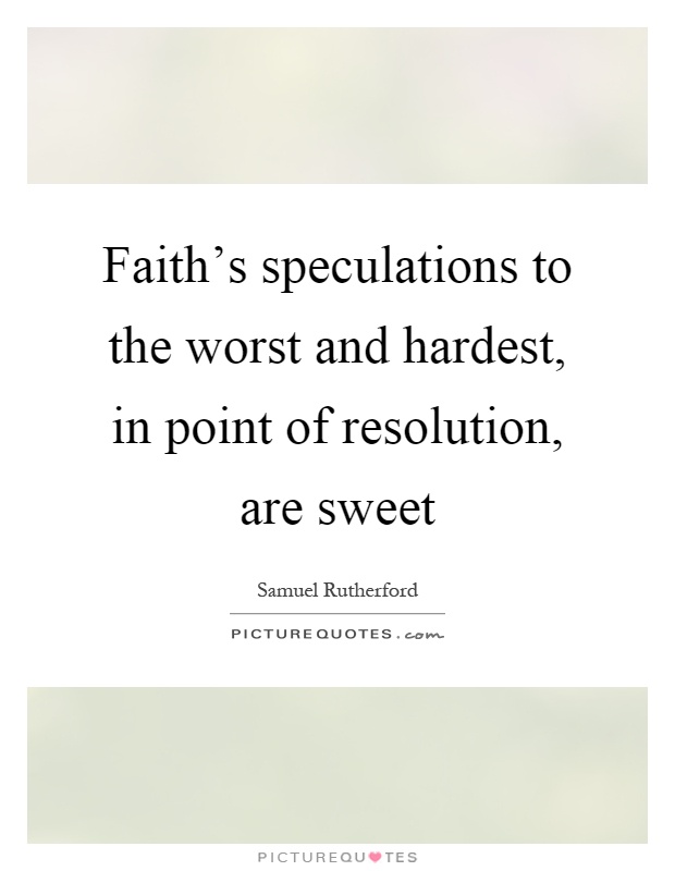 Faith's speculations to the worst and hardest, in point of resolution, are sweet Picture Quote #1