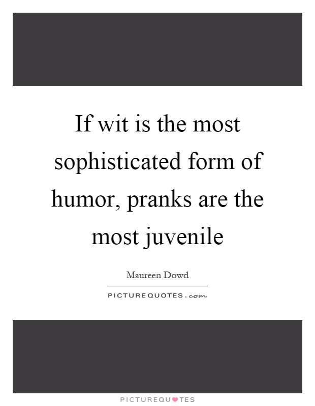 If wit is the most sophisticated form of humor, pranks are the most juvenile Picture Quote #1