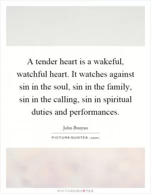 A tender heart is a wakeful, watchful heart. It watches against sin in the soul, sin in the family, sin in the calling, sin in spiritual duties and performances Picture Quote #1