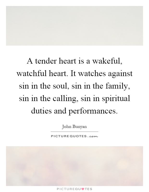A tender heart is a wakeful, watchful heart. It watches against sin in the soul, sin in the family, sin in the calling, sin in spiritual duties and performances Picture Quote #1
