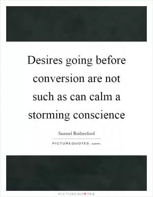 Desires going before conversion are not such as can calm a storming conscience Picture Quote #1
