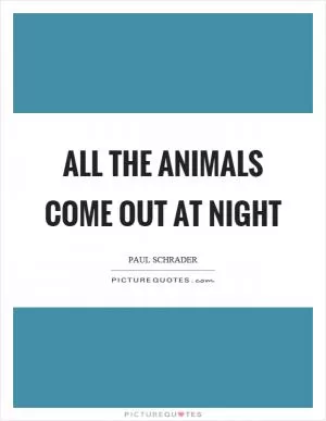 All the animals come out at night Picture Quote #1