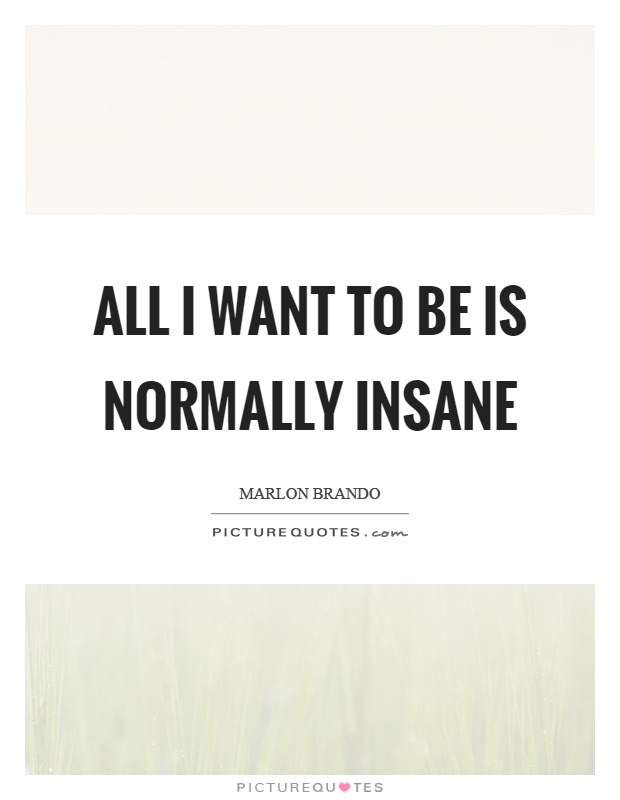 All I want to be is normally insane Picture Quote #1