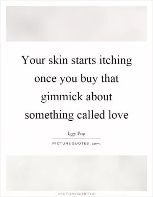 Your skin starts itching once you buy that gimmick about something called love Picture Quote #1