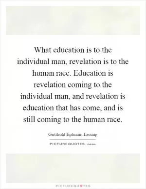 What education is to the individual man, revelation is to the human race. Education is revelation coming to the individual man, and revelation is education that has come, and is still coming to the human race Picture Quote #1